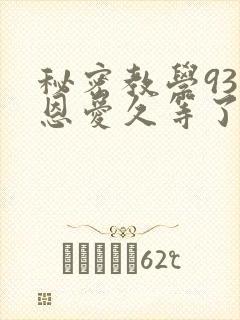 秘密教学93话恩爱久等了免费阅读