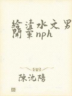 给清水文男主们开荤nph