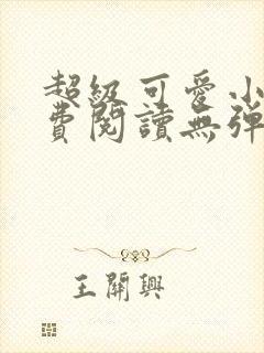 超级可爱小说免费阅读无弹窗笔趣