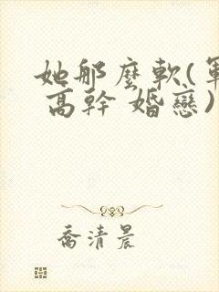 她那么软(军婚 高干 婚恋)完结封面