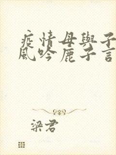 疫情母与子且听风吟鹿子言四