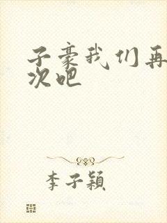子豪我们再做一次吧