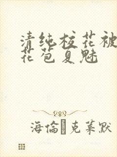 清纯校花被迫开花苞夏魅