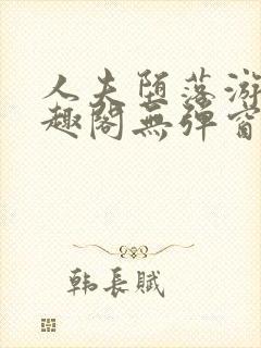 人夫堕落游戏笔趣阁无弹窗