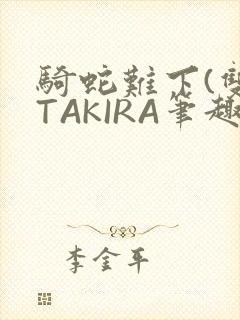骑蛇难下(双)TAKIRA笔趣阁