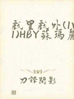 戏里戏外(1V1)HBY苏玛丽全文免费阅读