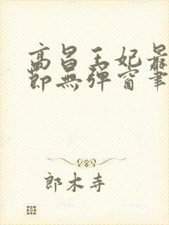 高昌王妃最新章节无弹窗笔趣阁