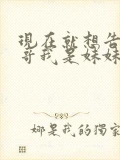 现在就想告诉哥哥我是妹妹