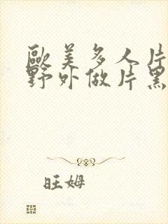 欧美多人片高潮野外做片黑人