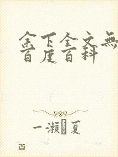 余下全文无防盗百度百科