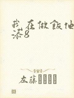 我在做饭他在下添8