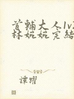 首辅大人1v2林婉婉完结了吗封面