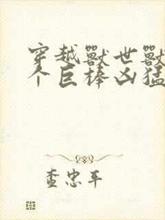 穿越兽世兽王个个巨棒凶猛