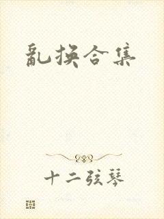 乱换合集