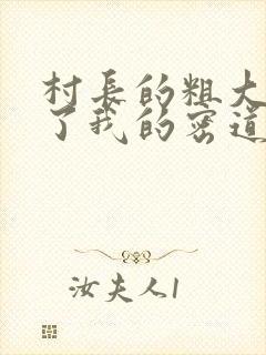 村长的粗大挺进了我的密道