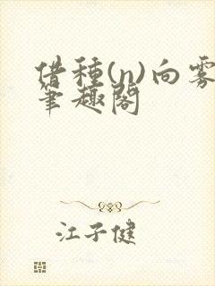 借种(n)向雾笔趣阁