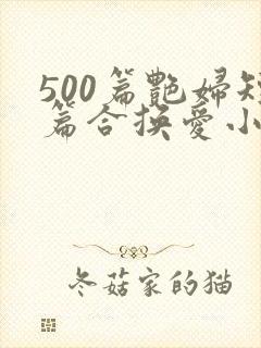 500篇艳妇短篇合换爱小说