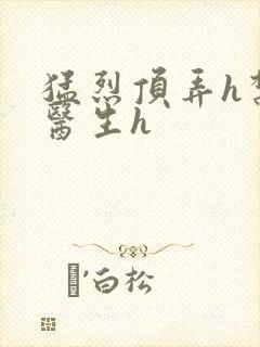 猛烈顶弄h禁欲医生h