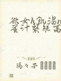 欲女h饥渴np蜜汁系统高hnp
