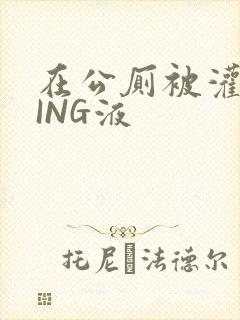 在公厕被灌满JING液