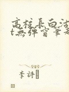 高校长白沽txt无弹窗笔趣阁