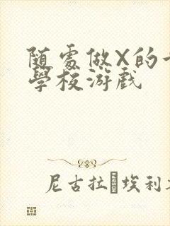 随处做X的世界学校游戏