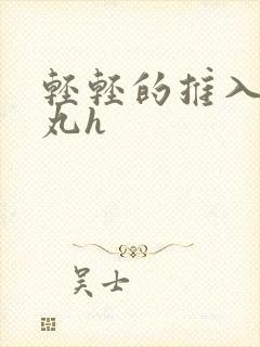 轻轻的推入合欢丸h