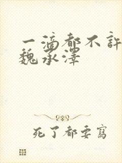 一滴都不许漏 魏承泽