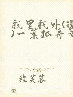 戏里戏外(现场)一叶孤舟笔趣阁全文