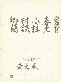 乡村小春医王淑兰铁柱免费阅读全文