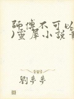 师傅不可以(限)灵犀小说笔趣阁