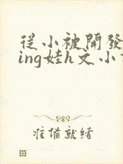 从小被开发成ying娃h文小说封面