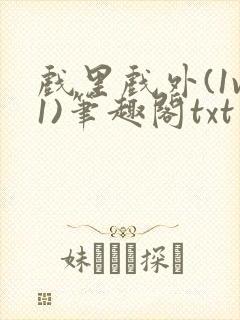 戏里戏外(1v1)笔趣阁txt