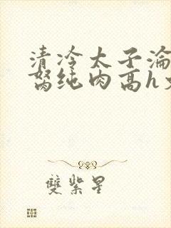 清冷太子沦为禁胬纯肉高h文