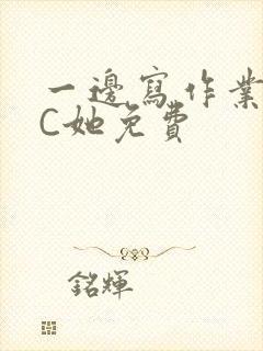 一边写作业一边C她免费