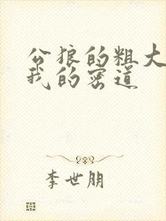 公狼的粗大挺进我的密道