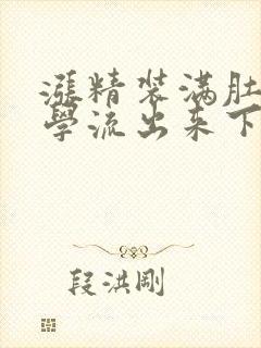 涨精装满肚子上学流出来下载