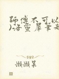 师傅不可以(限)洛灵犀笔趣阁