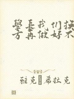 学长我们换个地方再做好不好