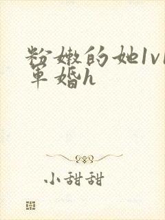 粉嫩的她1v1军婚h