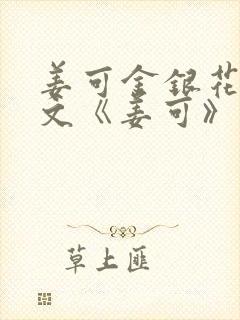 姜可金银花露原文《姜可》笔趣阁