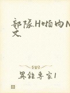 部队H啪肉NP文
