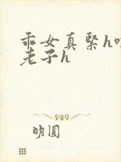 乖女真紧h嘶爽老子h