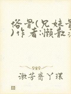 俗骨(兄妹骨科)作者:懒散蒲公英