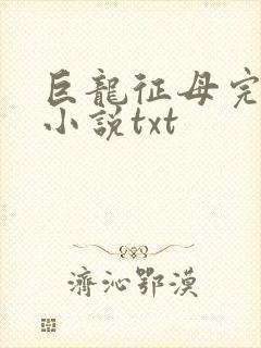 巨龙征母完结版小说txt