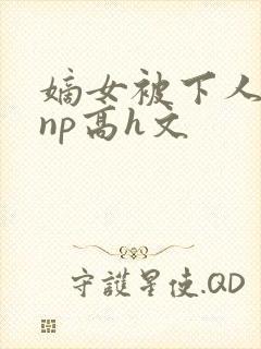 嫡女被下人凌虐np高h文
