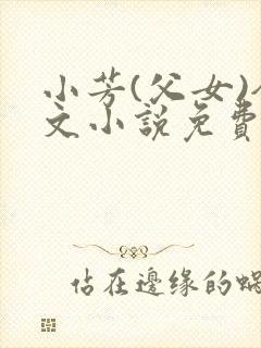小芳(父女)全文小说免费阅读