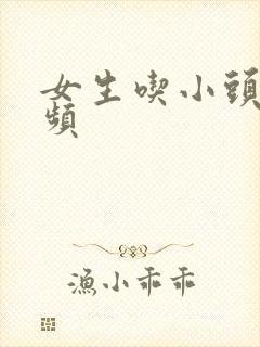 女生吃小头头视频