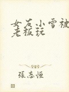 女友小雪被房东老板玩