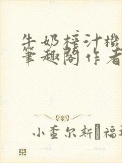 牛奶榨汁机po笔趣阁作者炖一碗汤封面